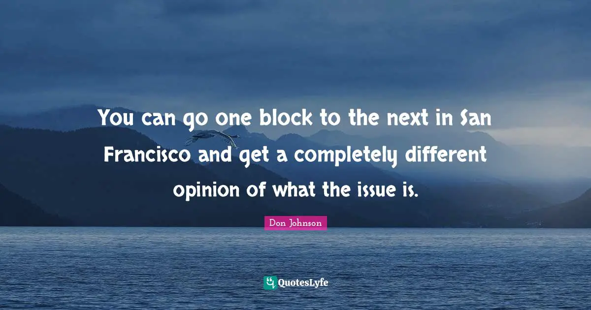 San Francisco Quotes: "You can go one block to the next in San Francisco and get a completely different opinion of what the issue is."