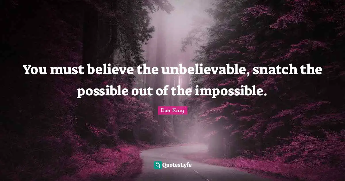 Don King Quotes: "You must believe the unbelievable, snatch the possible out of the impossible."