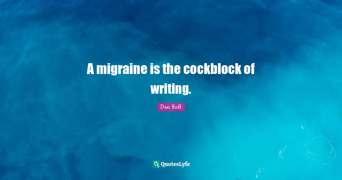 Migraine Quotes: "A migraine is the cockblock of writing."