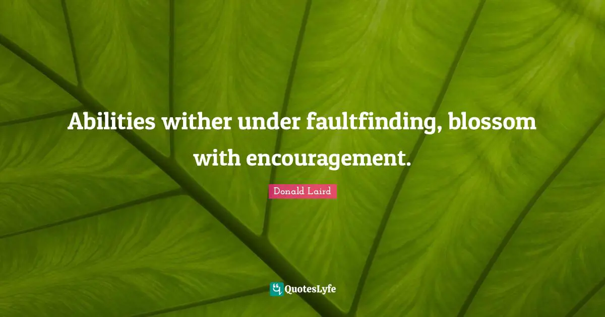 Abilities wither under faultfinding, blossom with encouragement.