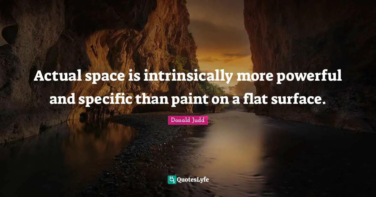 Paint Quotes: "Actual space is intrinsically more powerful and specific than paint on a flat surface."