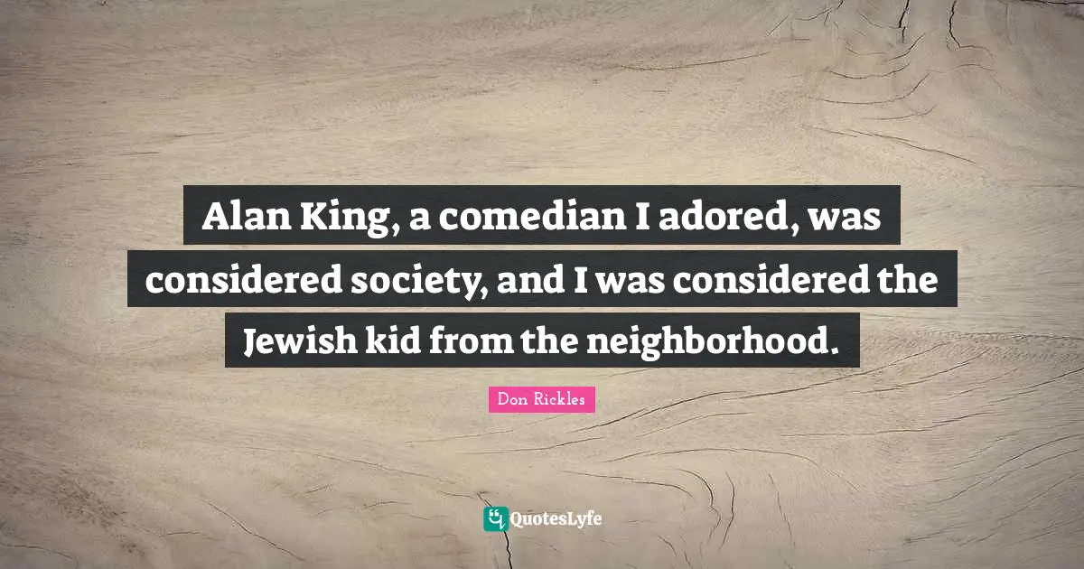 Alan King, a comedian I adored, was considered society, and I was considered the Jewish kid from the neighborhood.