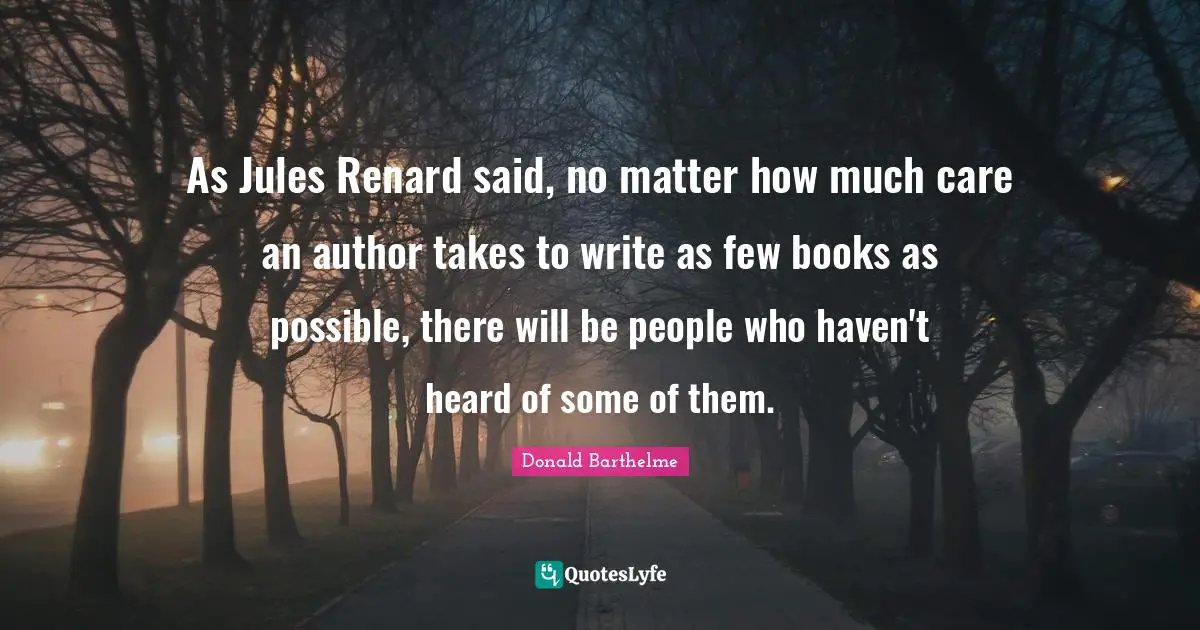 As Jules Renard said, no matter how much care an author takes to write as few books as possible, there will be people who haven't heard of some of them.