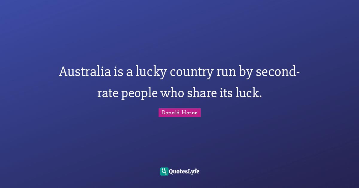 Australia is a lucky country run by second-rate people who share its luck.