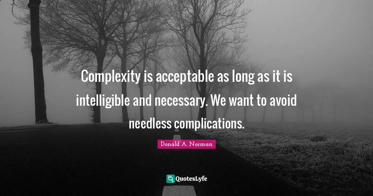 Complexity is acceptable as long as it is intelligible and necessary. We want to avoid needless complications.