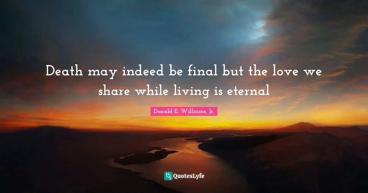 Death may indeed be final but the love we share while living is eternal