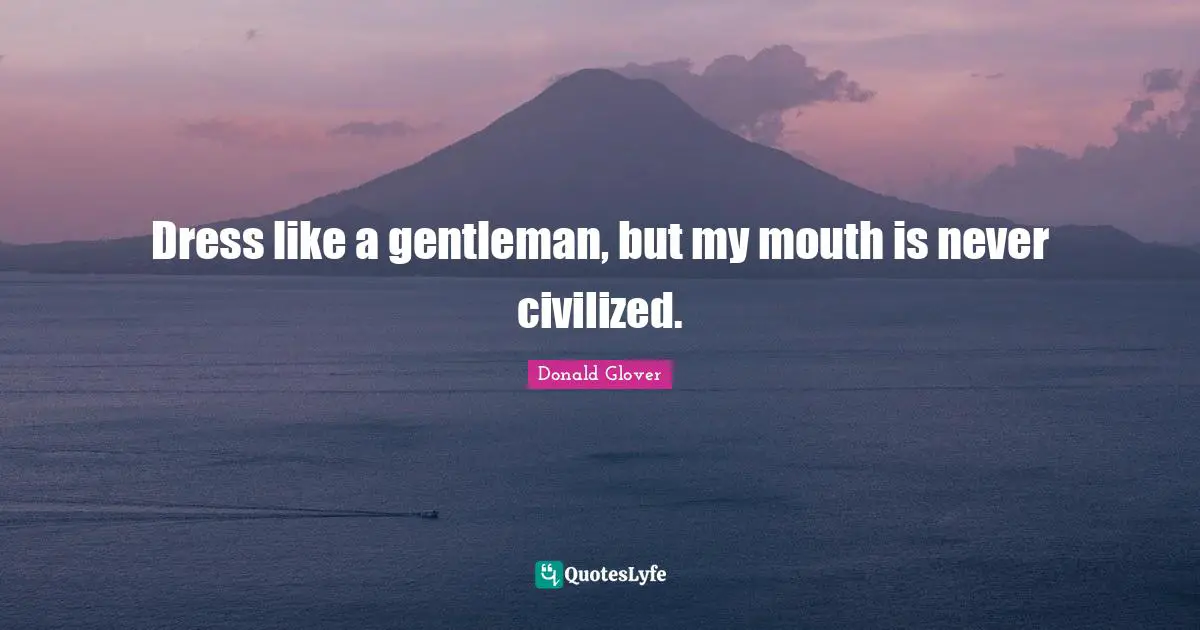 Dress like a gentleman, but my mouth is never civilized.