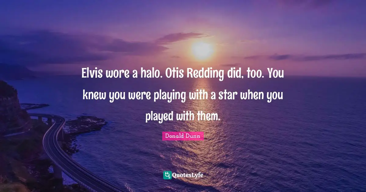 Elvis wore a halo. Otis Redding did, too. You knew you were playing with a star when you played with them.