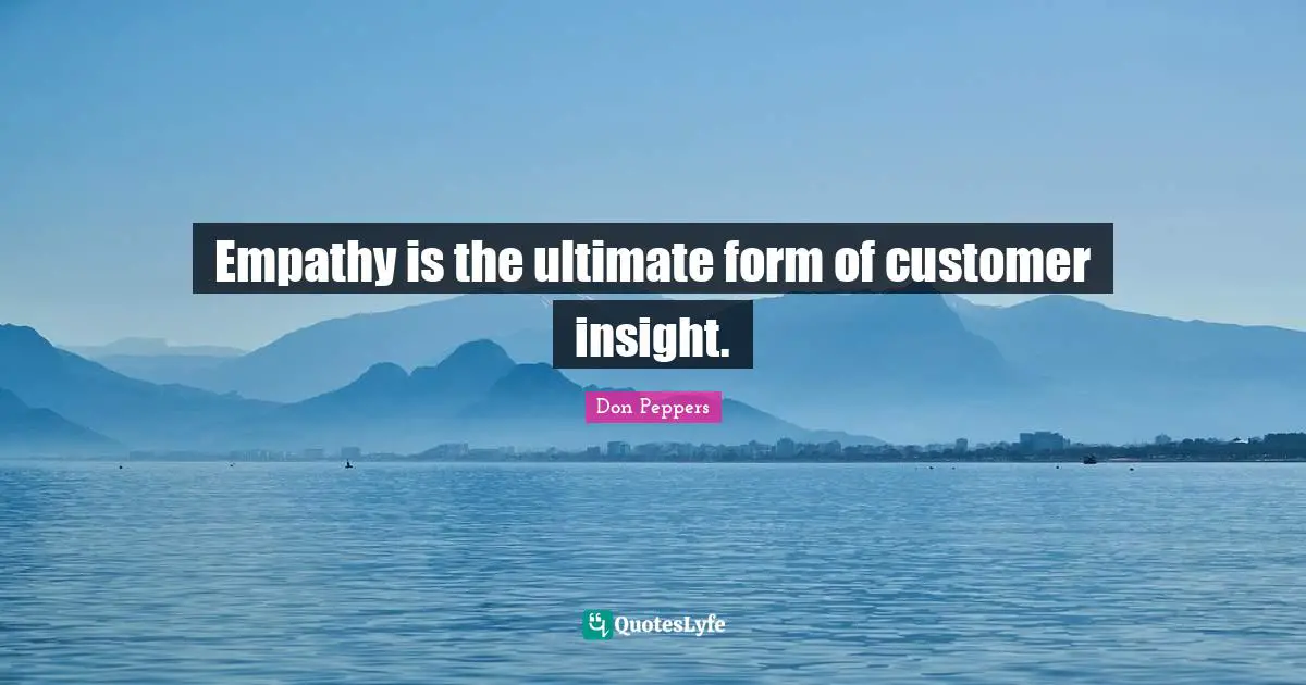 Empathy is the ultimate form of customer insight.