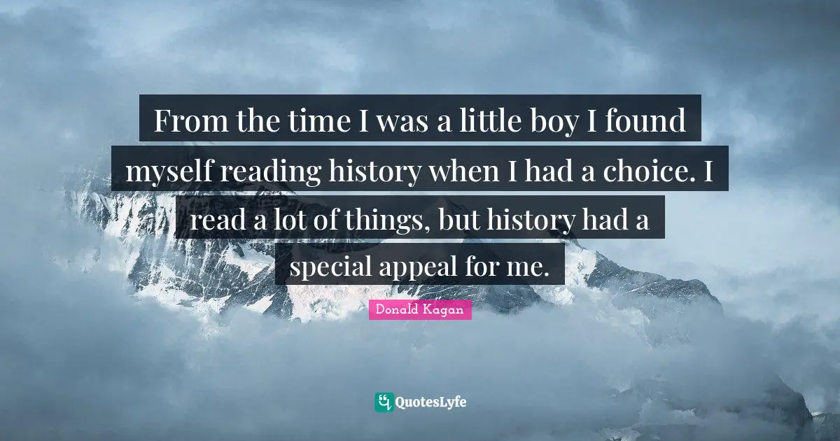 From the time I was a little boy I found myself reading history when I had a choice. I read a lot of things, but history had a special appeal for me.