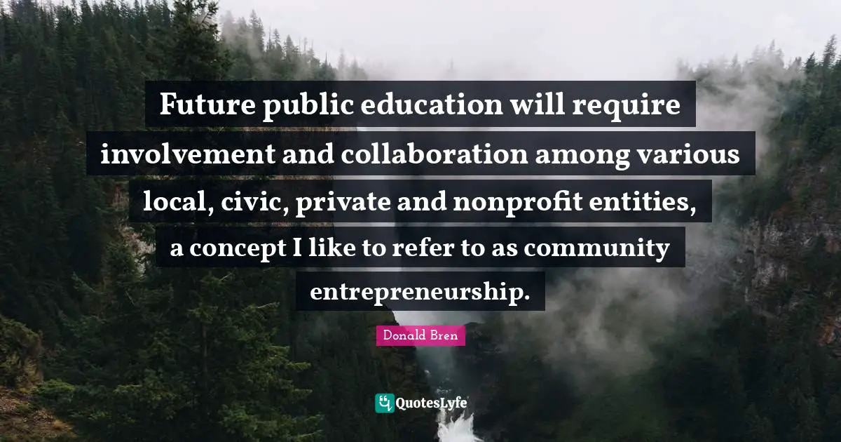 Entrepreneurship Quotes: "Future public education will require involvement and collaboration among various local, civic, private and nonprofit entities, a concept I like to refer to as community entrepreneurship."