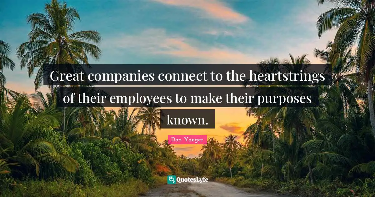 Great companies connect to the heartstrings of their employees to make their purposes known.
