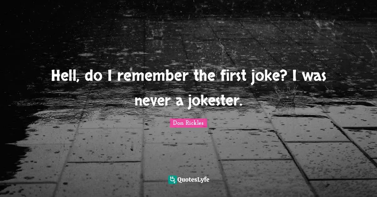 Hell, do I remember the first joke? I was never a jokester.