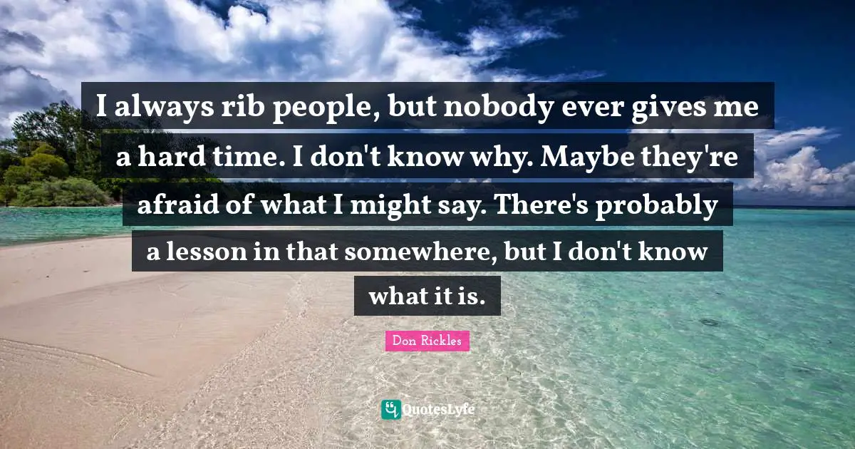 Might Quotes: "I always rib people, but nobody ever gives me a hard time. I don't know why. Maybe they're afraid of what I might say. There's probably a lesson in that somewhere, but I don't know what it is."