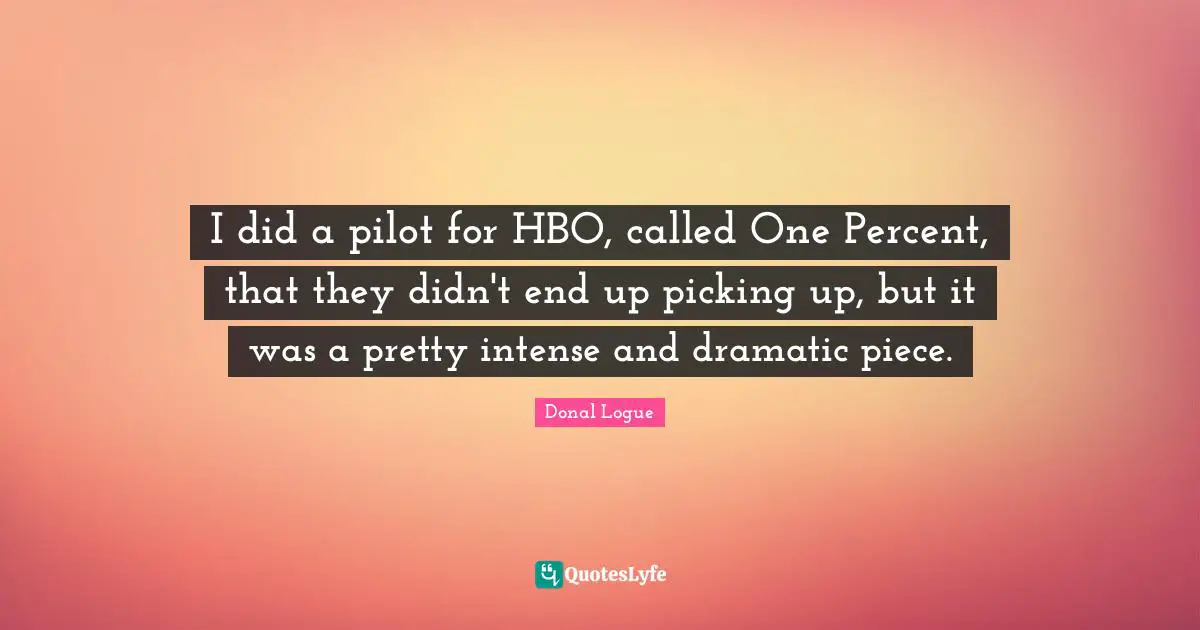 I did a pilot for HBO, called One Percent, that they didn't end up picking up, but it was a pretty intense and dramatic piece.