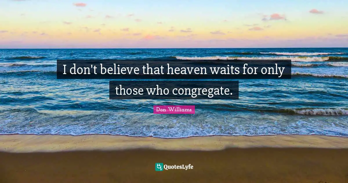 I don't believe that heaven waits for only those who congregate.