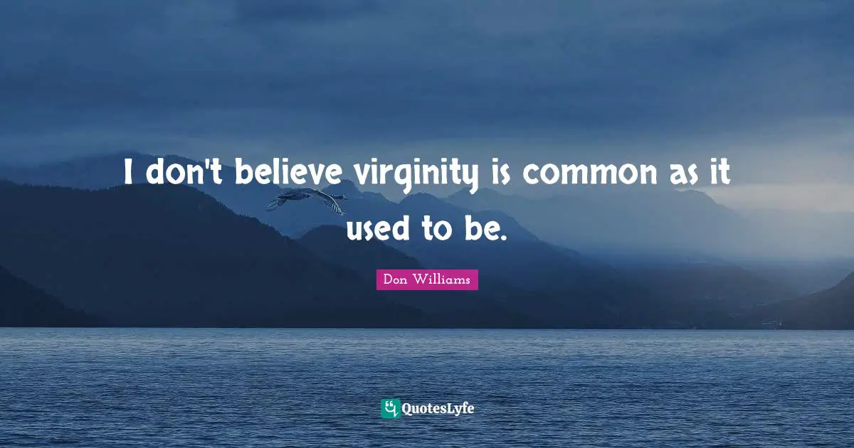 I don't believe virginity is common as it used to be.