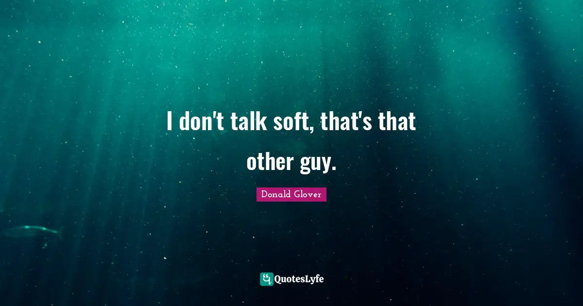 I don't talk soft, that's that other guy.