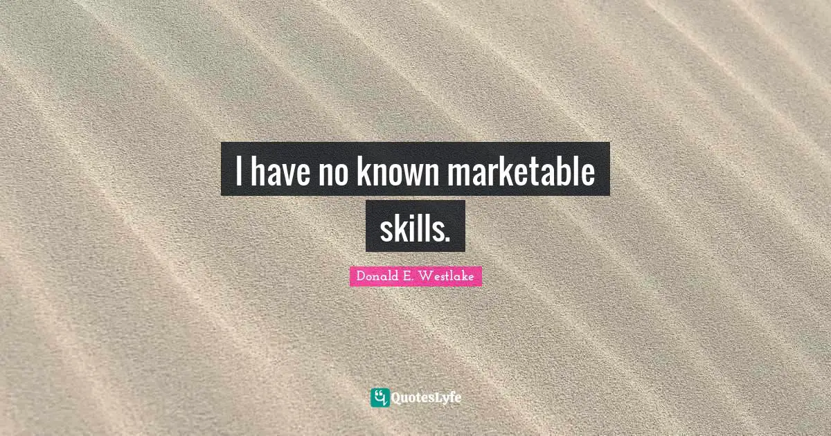 Donald E. Westlake Quotes: "I have no known marketable skills."