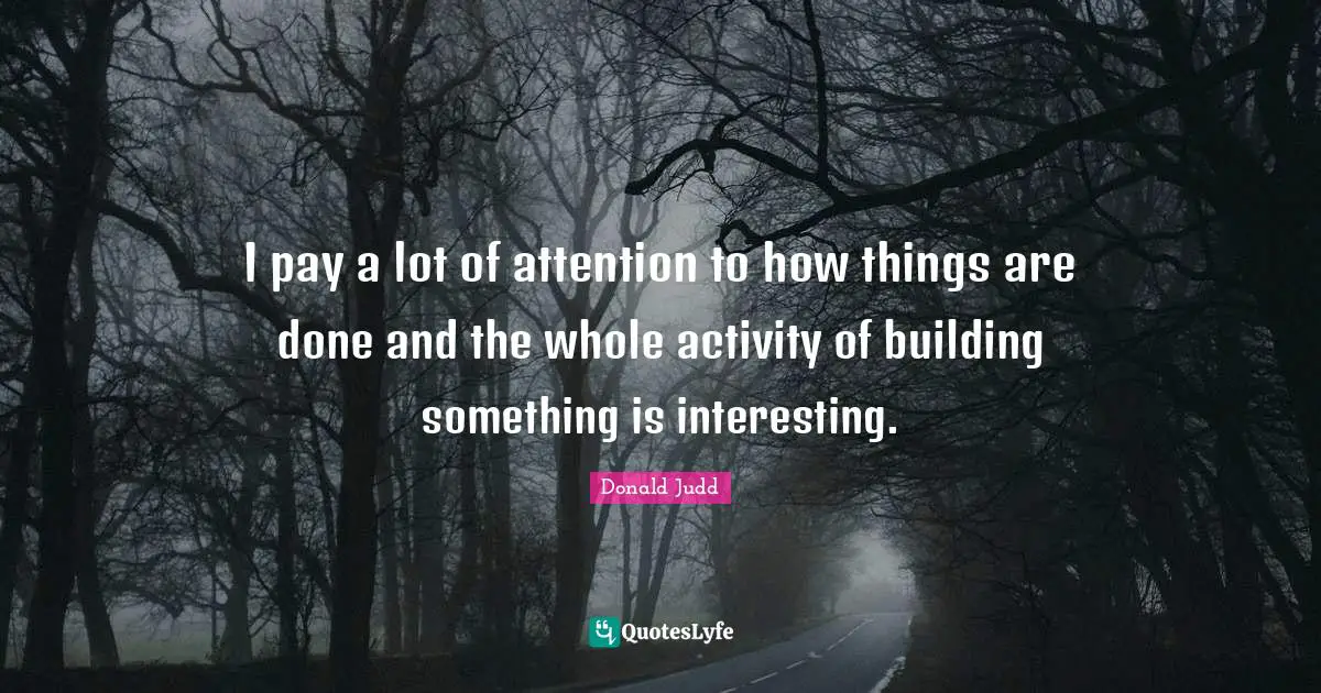Building Something Quotes: "I pay a lot of attention to how things are done and the whole activity of building something is interesting."