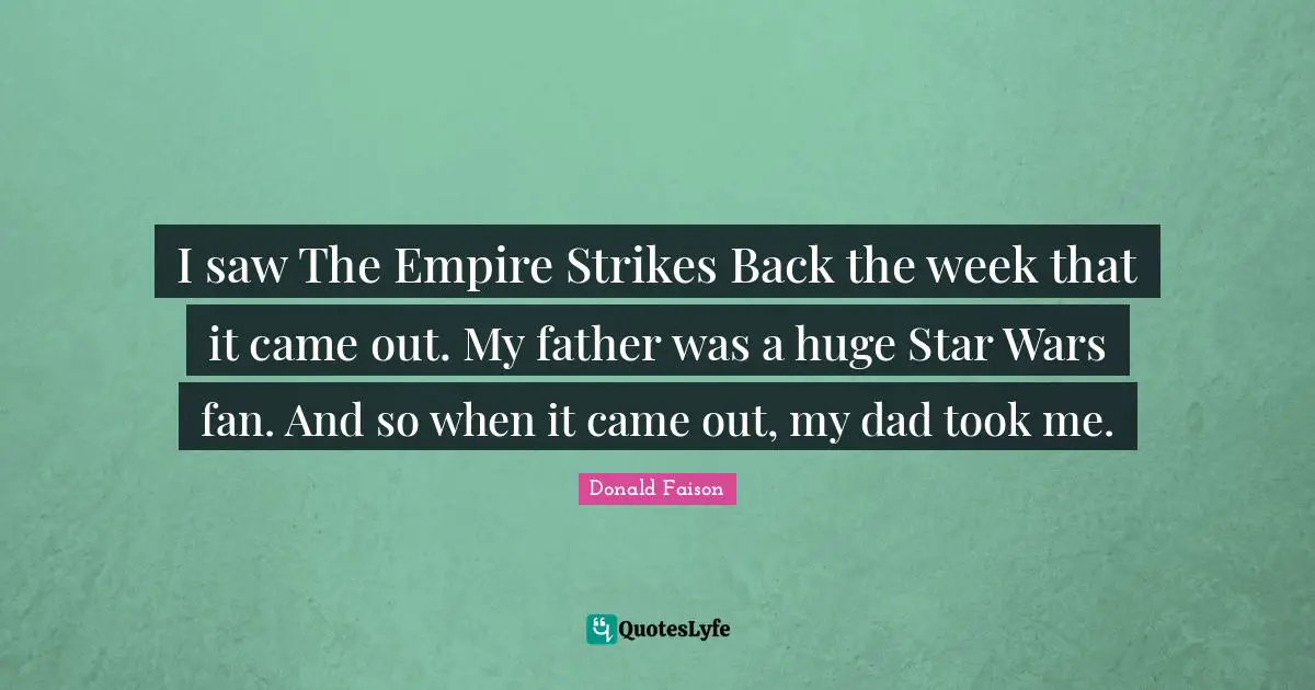 I saw The Empire Strikes Back the week that it came out. My father was a huge Star Wars fan. And so when it came out, my dad took me.