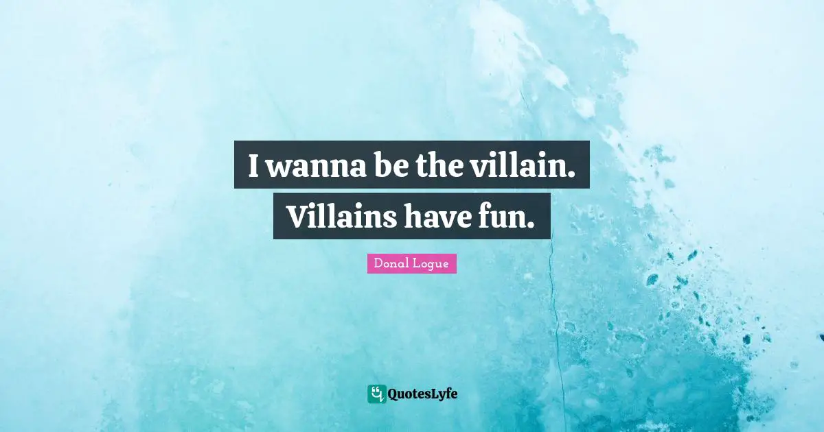 I wanna be the villain. Villains have fun.