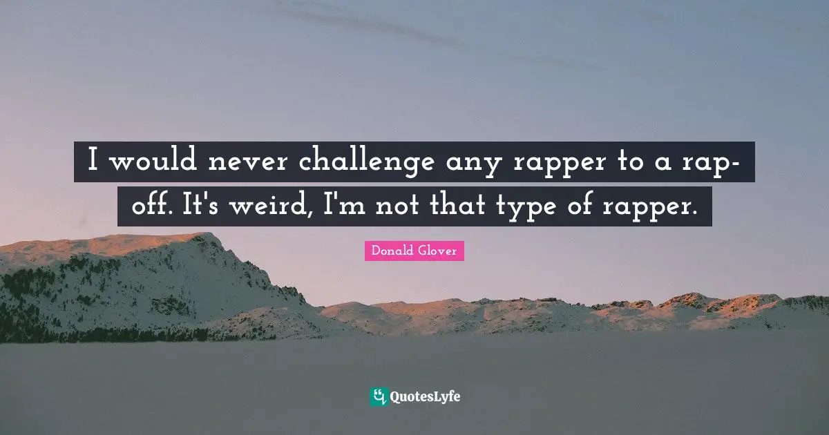 I would never challenge any rapper to a rap-off. It's weird, I'm not that type of rapper.