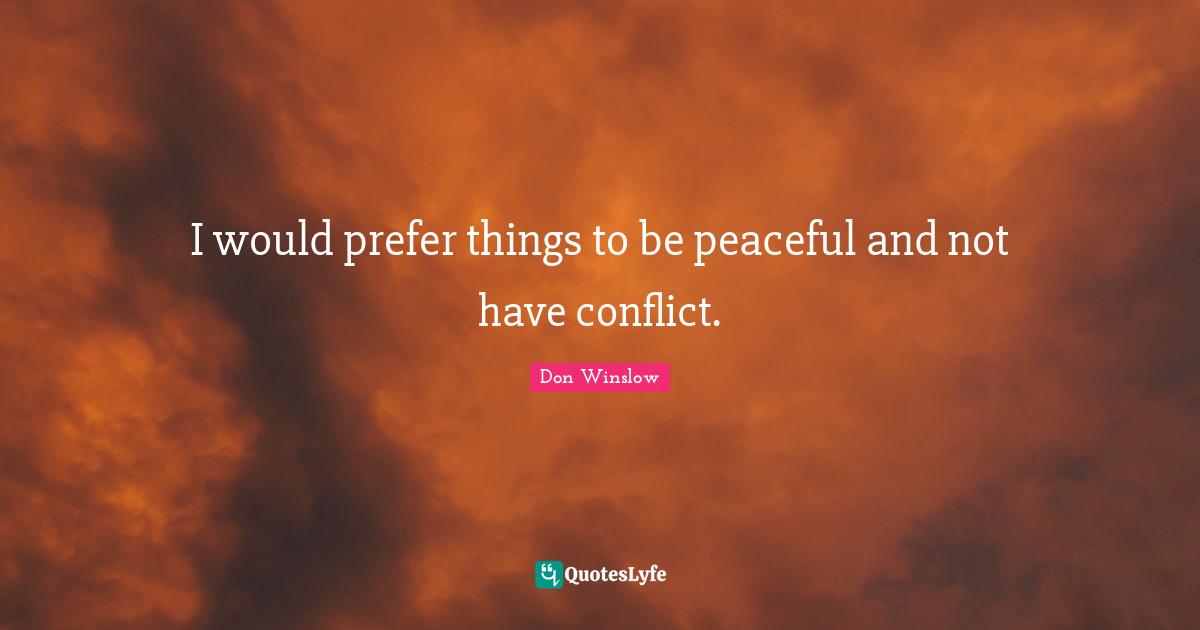 I would prefer things to be peaceful and not have conflict.