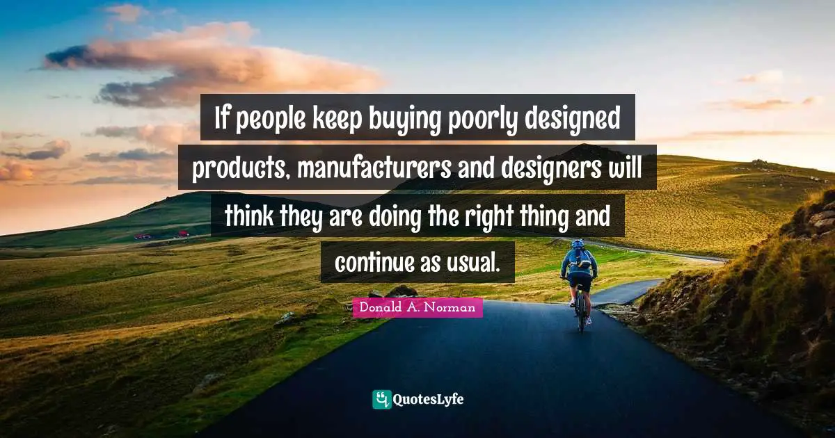 If people keep buying poorly designed products, manufacturers and designers will think they are doing the right thing and continue as usual.