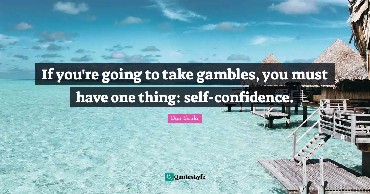 Don Shula Quotes: "If you're going to take gambles, you must have one thing: self-confidence."
