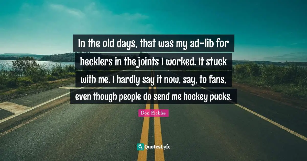 Old Days Quotes: "In the old days, that was my ad-lib for hecklers in the joints I worked. It stuck with me. I hardly say it now, say, to fans, even though people do send me hockey pucks."