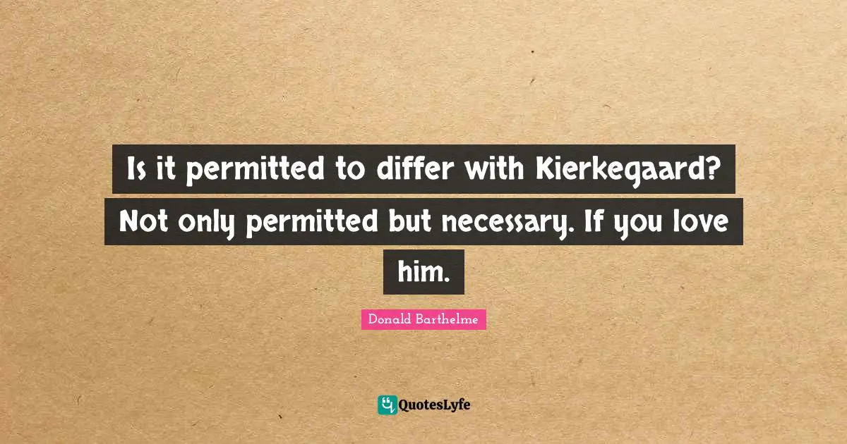 Is it permitted to differ with Kierkegaard? Not only permitted but necessary. If you love him.