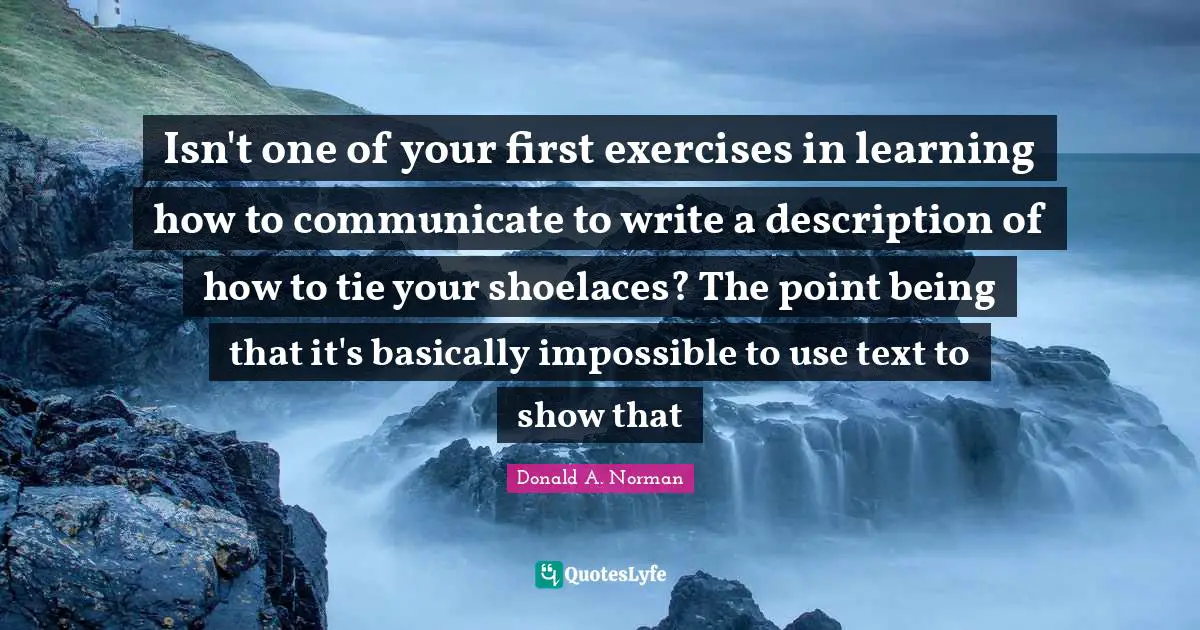 Isn't one of your first exercises in learning how to communicate to write a description of how to tie your shoelaces? The point being that it's basically impossible to use text to show that