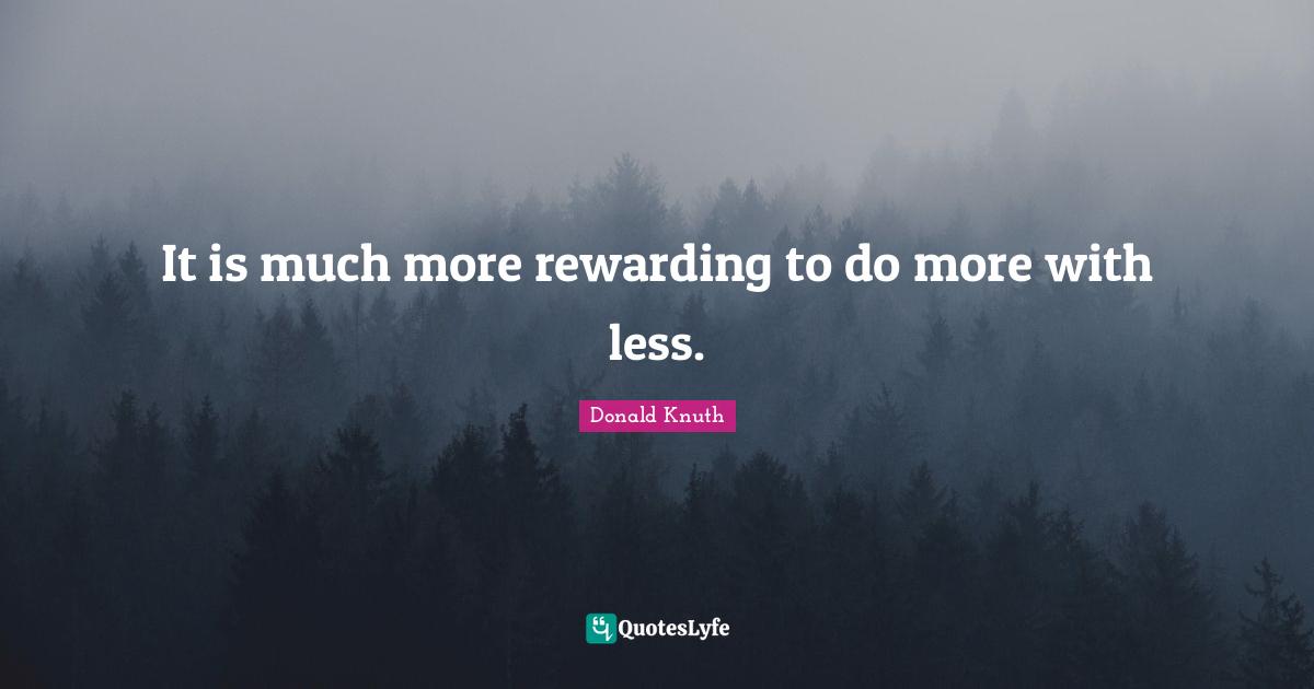 It is much more rewarding to do more with less.