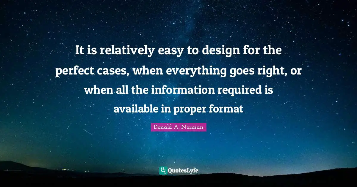 It is relatively easy to design for the perfect cases, when everything goes right, or when all the information required is available in proper format