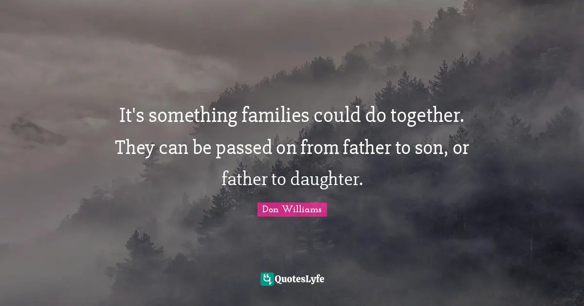 It's something families could do together. They can be passed on from father to son, or father to daughter.
