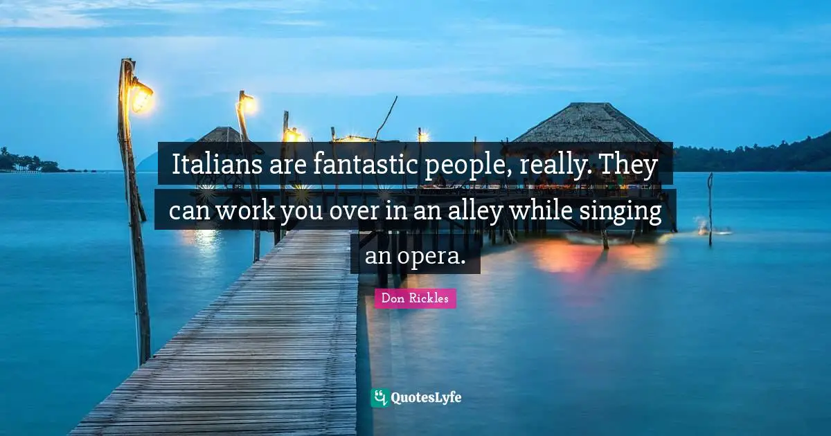 Fantastic Quotes: "Italians are fantastic people, really. They can work you over in an alley while singing an opera."