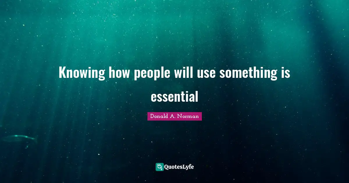 Knowing how people will use something is essential