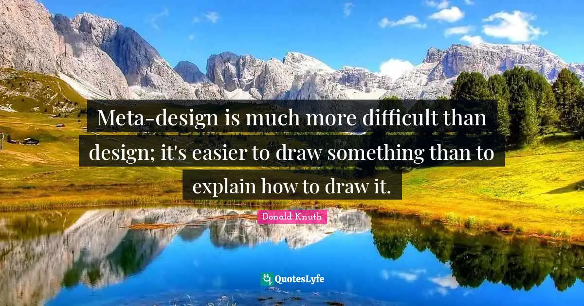 Meta-design is much more difficult than design; it's easier to draw something than to explain how to draw it.
