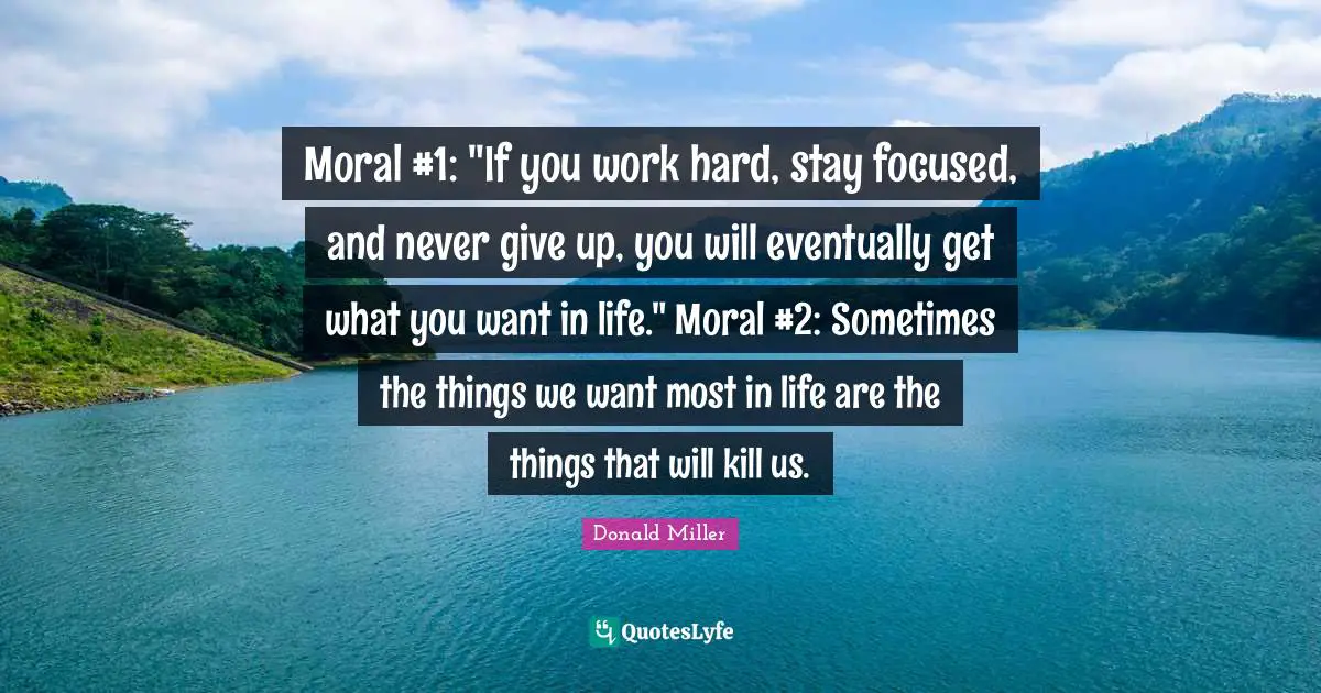 Moral #1: "If you work hard, stay focused, and never give up, you will eventually get what you want in life." Moral #2: Sometimes the things we want most in life are the things that will kill us.