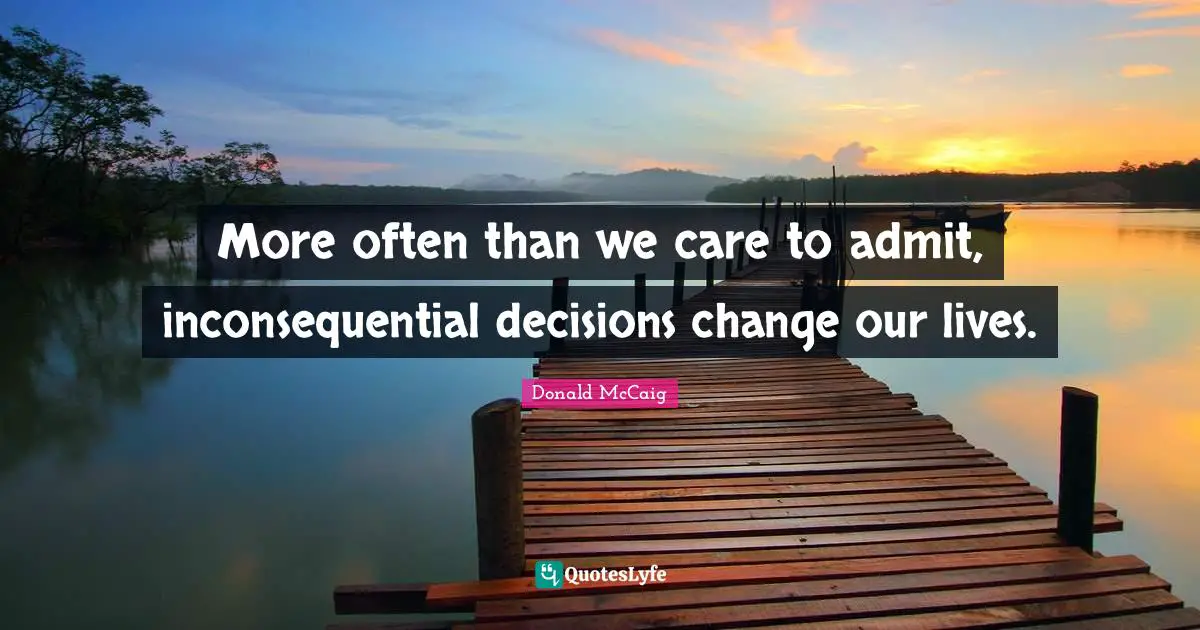 More often than we care to admit, inconsequential decisions change our lives.