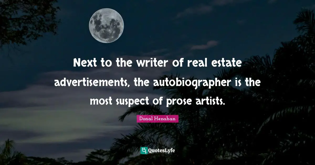 Next to the writer of real estate advertisements, the autobiographer is the most suspect of prose artists.