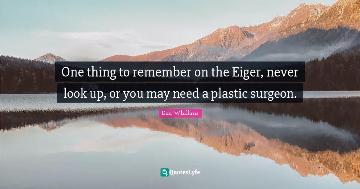 One thing to remember on the Eiger, never look up, or you may need a plastic surgeon.