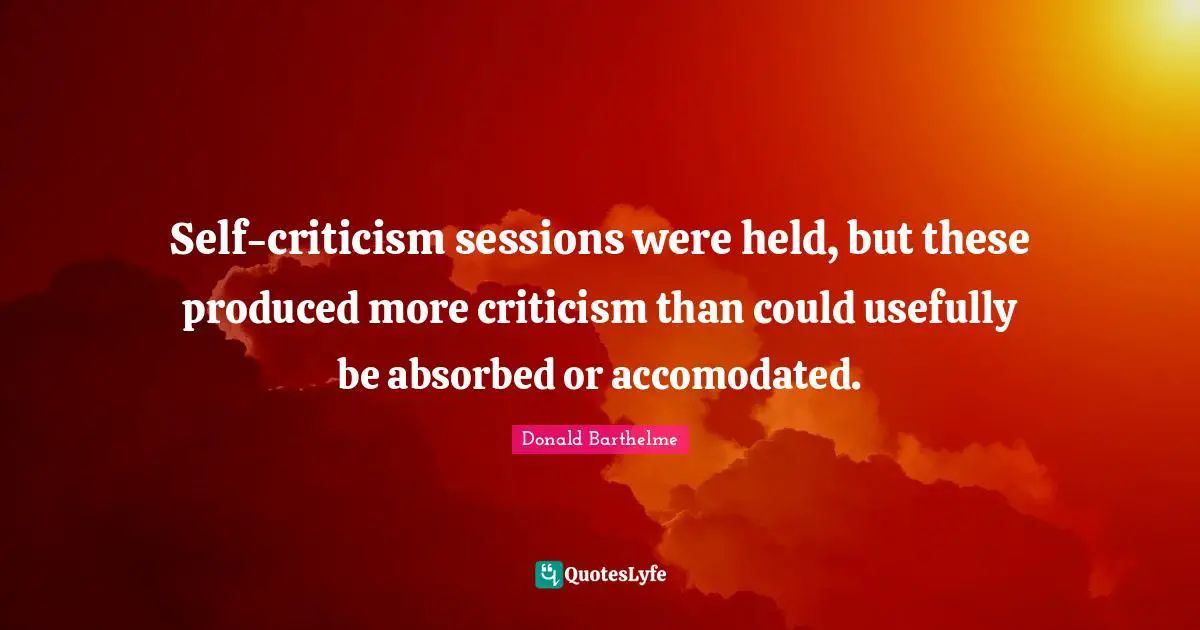 Self-criticism sessions were held, but these produced more criticism than could usefully be absorbed or accomodated.