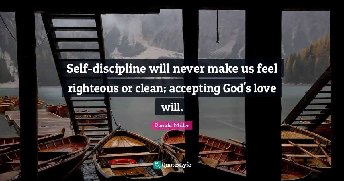 Donald Miller Quotes: "Self-discipline will never make us feel righteous or clean; accepting God's love will."