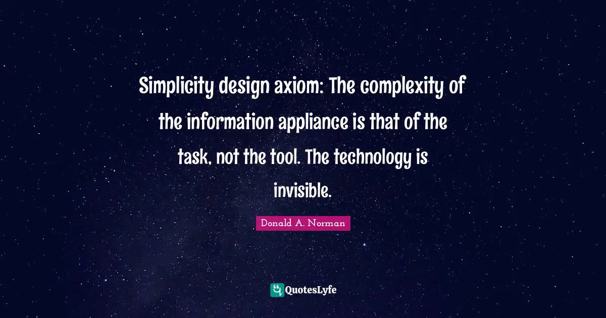 Simplicity design axiom: The complexity of the information appliance is that of the task, not the tool. The technology is invisible.