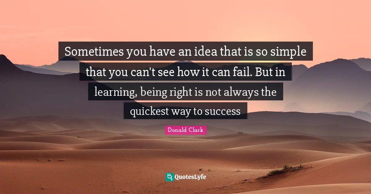 Sometimes you have an idea that is so simple that you can't see how it can fail. But in learning, being right is not always the quickest way to success