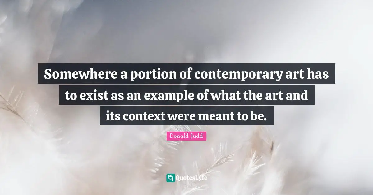 Somewhere a portion of contemporary art has to exist as an example of what the art and its context were meant to be.