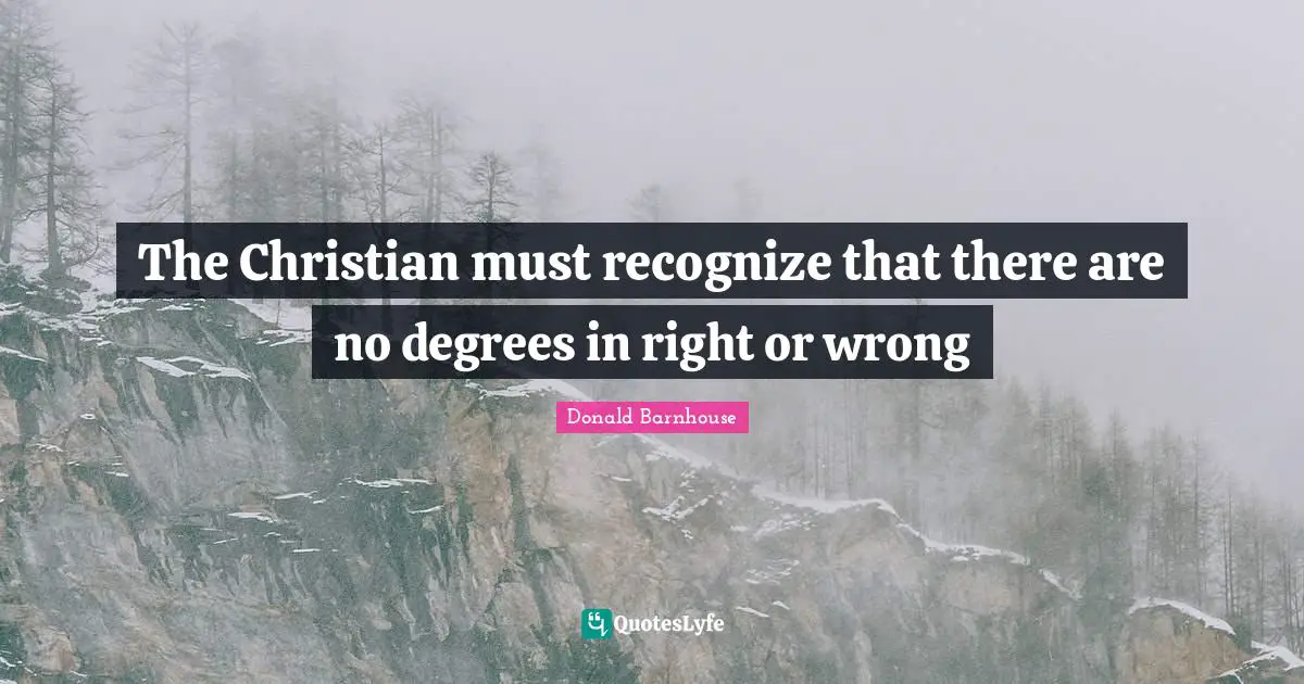 The Christian must recognize that there are no degrees in right or wrong
