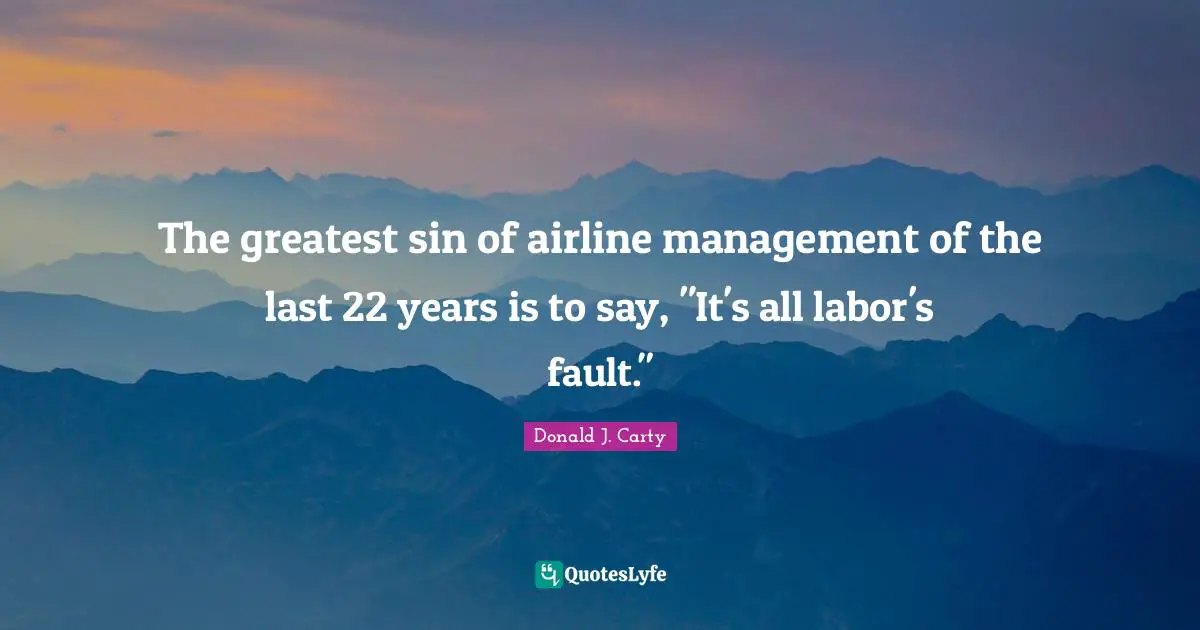 The greatest sin of airline management of the last 22 years is to say, "It's all labor's fault."